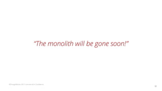 ©ThoughtWorks 2017 Commercial in Confidence
“The monolith will be gone soon!”
32
 