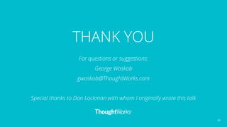 THANK YOU
For questions or suggestions:
George Woskob
gwoskob@ThoughtWorks.com
Special thanks to Dan Lockman with whom I o...