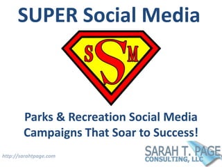 http://sarahtpage.com
SUPER Social Media
Parks & Recreation Social Media
Campaigns That Soar to Success!
 