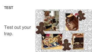 TEST
Test out your
trap.
 