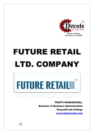 2
FUTURE RETAIL
LTD. COMPANY
TRAPTI KHNADELWAL,
Bachelor of Business Administration
DezyneE‘cole College
www.dezynecole.com
 