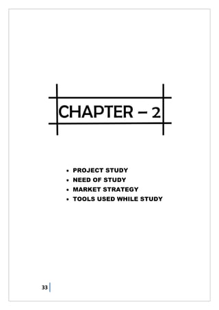 33
CHAPTER – 2
 PROJECT STUDY
 NEED OF STUDY
 MARKET STRATEGY
 TOOLS USED WHILE STUDY
 