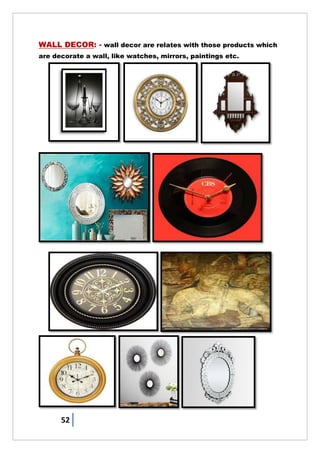 52
WALL DECOR: - wall decor are relates with those products which
are decorate a wall, like watches, mirrors, paintings etc.
 