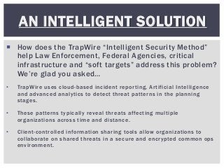 How does the TrapWire “Intelligent Security Method”
help Law Enforcement, Federal Agencies, critical
infrastructure and ...