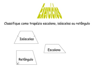 Exercícios Classifique como trapézio escaleno, isósceles ou retângulo Isósceles Escaleno Retângulo 