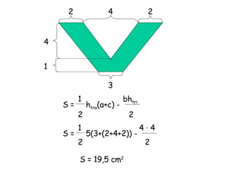 4 2 2 3 4 1 S =  h tra (a+c) -  1  bh tri 2  2 S =  5(3+(2+4+2)) -  1  4  ·  4 2  2 S = 19,5 cm 2 