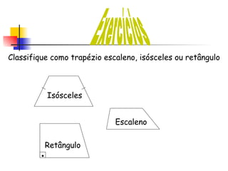 Exercícios Classifique como trapézio escaleno, isósceles ou retângulo Isósceles Escaleno Retângulo 