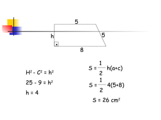 5 8 5 h H 2  - C 2  = h 2 25 - 9 = h 2 h = 4 S =  h(a+c)  1 2 S =  4(5+8)  1 2 S = 26 cm 2 