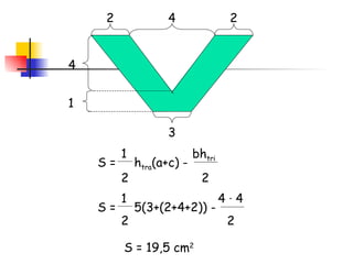 4 2 2 3 4 1 S =  h tra (a+c) -  1  bh tri 2  2 S =  5(3+(2+4+2)) -  1  4  ·  4 2  2 S = 19,5 cm 2 