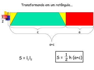 a c 1 2 h Transformando em um retângulo... S =  h (a+c) 1 2 S = l 1  l 2 a+c 
