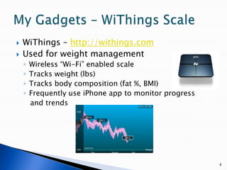 WiThings – http://withings.comUsed for weight managementWireless “Wi-Fi” enabled scaleTracks weight (lbs)Tracks body composition (fat %, BMI)Frequently use iPhone app to monitor progress   and trends8My Gadgets – WiThings Scale