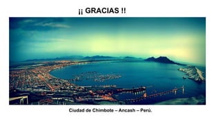 ¡¡ GRACIAS !!
Ciudad de Chimbote – Ancash – Perú.
 
