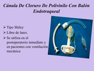 Cánula De Cloruro De Polivinilo Con Balón
              Endotraqueal


 Tipo Shiley
 Libre de latex.
 Se utiliza en el
  postoperatorio inmediato y
  en pacientes con ventilación
  mecánica
 