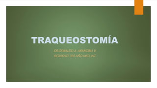TRAQUEOSTOMÍA
DR.OSWALDO A. ARANCIBIA V.
RESIDENTE 3ER AÑO MED. INT.
 