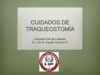 CUIDADOS DE
TRAQUEOSTOMÍA
Hospital Civil de Culiacán
Dr. Luis M. Aguilar Chirino R1
 
