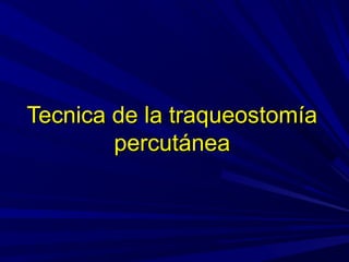 Tecnica de la traqueostomíaTecnica de la traqueostomía
percutáneapercutánea
 