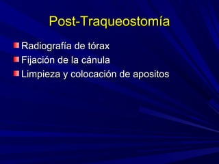 Post-TraqueostomíaPost-Traqueostomía
Radiografía de tóraxRadiografía de tórax
Fijación de la cánulaFijación de la cánula
Limpieza y colocación de apositosLimpieza y colocación de apositos
 