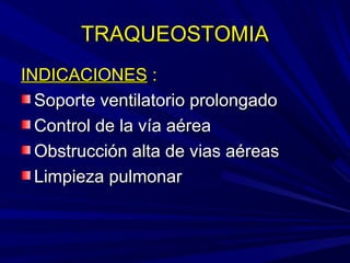 TRAQUEOSTOMIATRAQUEOSTOMIA
INDICACIONESINDICACIONES ::
Soporte ventilatorio prolongadoSoporte ventilatorio prolongado
Control de la vía aéreaControl de la vía aérea
Obstrucción alta de vias aéreasObstrucción alta de vias aéreas
Limpieza pulmonarLimpieza pulmonar
 