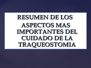RESUMEN DE LOS
RESUMEN DE LOS
ASPECTOS MAS
ASPECTOS MAS
IMPORTANTES DEL
IMPORTANTES DEL
CUIDADO DE LA
CUIDADO DE LA
TRAQUEOSTOMIA
TRAQUEOSTOMIA
 