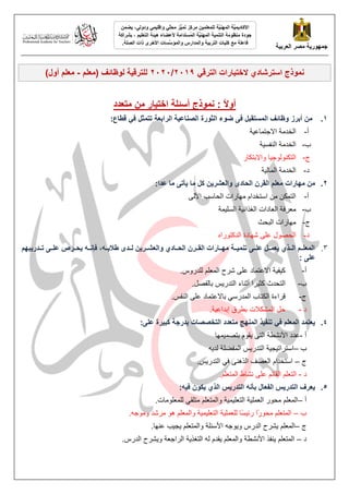 ‫انؼشثُخ‬ ‫يصش‬ ‫خًهىسَخ‬
ًٍُ‫وإقه‬ ٍّ
‫ه‬‫يح‬ ‫ُّض‬
ًُ‫ت‬ ‫يشكض‬ ًٍُ‫نهًؼه‬ ‫َّخ‬
ُُ‫انًه‬ ‫َّخ‬
ًَُ‫األكبد‬
ٍ‫ودون‬
ًٍ‫َض‬ ،
‫ُغتذايخ‬
ً‫ان‬ ‫َّخ‬
ُُ‫انًه‬ ‫انتًُُخ‬ ‫يُظىيخ‬ ‫خىدح‬
‫ألػضبء‬
‫انتؼهُى‬ ‫هُئخ‬
‫ثششاكخ‬ ،
‫انتشثُخ‬ ‫كهُبد‬ ‫يغ‬ ‫فبػهخ‬
‫انصهخ‬ ‫راد‬ ‫األخشي‬ ‫َّغبد‬
‫وانًؤع‬ ‫وانًذاسط‬
.
ً‫ال‬‫أو‬
:
‫ًَىرج‬
‫أعئهخ‬
‫ا‬
ٍ‫ي‬ ‫ختُبس‬
‫يتؼذد‬
1
.
:‫قطبع‬ ٍ‫ف‬ ‫تتًثم‬ ‫انشاثؼخ‬ ‫انصُبػُخ‬ ‫انثىسح‬ ‫ضىء‬ ً‫ف‬ ‫انًغتقجم‬ ‫وظبئف‬ ‫أثشص‬ ٍ‫ي‬
‌
‫أ‬
-
‌‫خ‬ٛ‫انخذيخ‌االعزًبع‬
‌
‌
‫ة‬
-
‌‫خ‬ٛ‫انخذيخ‌انُفظ‬
‌
‌
‫ط‬
-
‌‫ب‌ٔاالثزكبر‬ٛ‫انزكُٕنٕع‬
‌
‫د‬
-
‫خ‬ٛ‫انخذيخ‌انًبن‬
2
.
:‫ػذا‬ ‫يب‬ ً‫َأت‬ ‫يب‬ ‫كم‬ ٍَ‫وانؼشش‬ ‫انحبدي‬ ٌ‫انقش‬ ‫يؼهى‬ ‫يهبساد‬ ٍ‫ي‬
‌
‫أ‬
-
‌ٗ‫ن‬ٜ‫انزًكٍ‌يٍ‌اطزخذاو‌يٓبراد‌انحبطت‌ا‬
‌
‌
‫ة‬
-
‫ًخ‬ٛ‫خ‌انظه‬ٛ‫يعزفخ‌انعبداد‌انغذائ‬
‌
‫ط‬
-
‫يٓبراد‌انجحش‬
‌
‌
‫د‬
-
ِ‫انحصٕل‌عهٗ‌شٓبدح‌انذكزٕرا‬
3
.
‫مذسَجهى‬‫م‬‫تم‬ ً‫م‬‫م‬‫ػهم‬ ‫مش‬‫م‬‫َحم‬ ‫م‬‫م‬‫فئَم‬ ، ‫م‬‫م‬‫ثم‬ ‫مذي‬‫م‬‫نم‬ ٍَ‫مش‬‫م‬‫وانؼشم‬ ٌ‫مبد‬‫م‬‫انحم‬ ٌ‫مش‬‫م‬‫انقم‬ ‫مبساد‬‫م‬‫يهم‬ ‫مخ‬‫م‬‫تًُُم‬ ً‫م‬‫م‬‫ػهم‬ ‫مم‬‫م‬‫َؼًم‬ ٌ‫مز‬‫م‬‫انم‬ ‫مى‬‫م‬‫انًؼهم‬
ً‫ػه‬
:
‌
‫أ‬
-
‌
.‫خ‌االعزًبد‌عهٗ‌شزػ‌انًعهى‌نهذرٔص‬ٛ‫ف‬ٛ‫ك‬
‌
‫ة‬
-
‌
.‫ض‌ثبنفصم‬ٚ‫زا‌أصُبء‌انزذر‬ٛ‫انزحذس‌كض‬
‌
‫ط‬
-
‌
.‫‌ثبالعزًبد‌عهٗ‌انُفض‬ٙ‫لزاءح‌انكزبة‌انًذرط‬
‌
‌‫د‬
-
‌
.‫خ‬ٛ‫حم‌انًشكالد‌ثطزق‌إثذاع‬
‌
4
.
:ً‫ػه‬ ‫كجُشح‬ ‫ثذسخخ‬ ‫انتخصصبد‬ ‫يتؼذد‬ ‫انًُهح‬ ‫تُفُز‬ ٍ‫ف‬ ‫انًؼهى‬ ‫َؼتًذ‬
‌‫أ‬
-
‫ًٓب‬ًٛ‫مٕو‌ثزص‬ٚ‌ٗ‫عذد‌األَشطخ‌انز‬
‌
‌‫ة‬
–
ّٚ‫ض‌انًفعهخ‌نذ‬ٚ‫خ‌انزذر‬ٛ‫غ‬ٛ‫اطززار‬
‌
‌‫ط‬
–
‌
.‫ض‬ٚ‫‌انزذر‬ٙ‫اطزخذاو‌انعصف‌انذُْٗ‌ف‬
‌
‌‫د‬
-
‌
.‫انزعهى‌انمبئى‌عهٗ‌َشبغ‌انًزعهى‬
‌
5
.
: ُ‫ف‬ ٌ‫َكى‬ ٌ‫انز‬ ‫انتذسَظ‬ َ‫ثأ‬ ‫انفؼبل‬ ‫انتذسَظ‬ ‫َؼشف‬
‌‫أ‬
–
.‫‌نهًعهٕيبد‬ٙ‫خ‌ٔانًزعهى‌يزهم‬ًٛٛ‫خ‌انزعه‬ٛ‫انًعهى‌يحٕر‌انعًه‬
‌
‌‫ة‬
–
‌
ًٛ‫خ‌انزعه‬ٛ‫ًب‌نهعًه‬‫ظ‬ٛ‫ًا‌رئ‬
‫ر‬ٕ‫انًزعهى‌يح‬
.ّ‫خ‌ٔانًعهى‌ْٕ‌يزشذ‌ٔيٕع‬ٛ
‌
‌‫ط‬
–
‌.‫ت‌عُٓب‬ٛ‫غ‬ٚ‌‫ٕعّ‌األطئهخ‌ٔانًزعهى‬ٚٔ‌‫شزػ‌انذرص‬ٚ‌‫انًعهى‬
‌
‌‫د‬
–
‌
.‫شزػ‌انذرص‬ٚٔ‌‫خ‌انزاععخ‬ٚ‫مذو‌نّ‌انزغذ‬ٚ‌‫ُفذ‌األَشطخ‌ٔانًعهى‬ٚ‌‫انًزعهى‬
‌
‫ًَىرج‬
‫ا‬
‫ال‬ ٌ‫عتششبد‬
ٍ‫انتشق‬ ‫ختجبساد‬
2119
/
2121
‫(يؼهى‬ ‫نىظبئف‬ ‫نهتشقُخ‬
-
)‫أول‬ ‫يؼهى‬
 