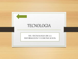 TECNOLOGIA
TIC: TECNOLOGIA DE LA
INFORMACION Y COMUNICACION
 
