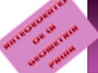 ANTECEDENTES DE LA GEOMETRIA PALNA