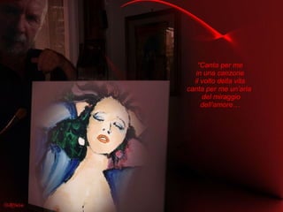 “ Canta per me in una canzone il volto della vita canta per me un’aria  del miraggio dell’amore… 