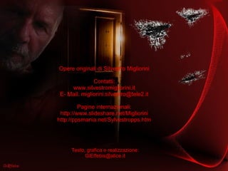 Opere originali di Silvestro Migliorini Contatti: www.silvestromigliorini.it E- Mail: migliorini.silvestro@tele2.it Pagine internazionali: http://www.slideshare.net/Migliorini http://ppsmania.net/Sylvestropps.htm Testo, grafica e realizzazione: [email_address] 