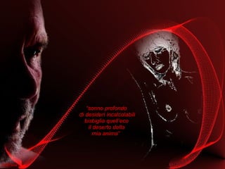 “ sonno profondo  di desideri incalcolabili bisbiglia quell’eco  il deserto della  mia anima”  