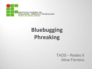 Bluebugging
Phreaking
TADS - Redes II
Aline Ferreira
 