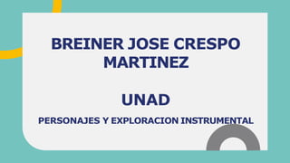 BREINER JOSE CRESPO
MARTINEZ
UNAD
PERSONAJES Y EXPLORACION INSTRUMENTAL
 
