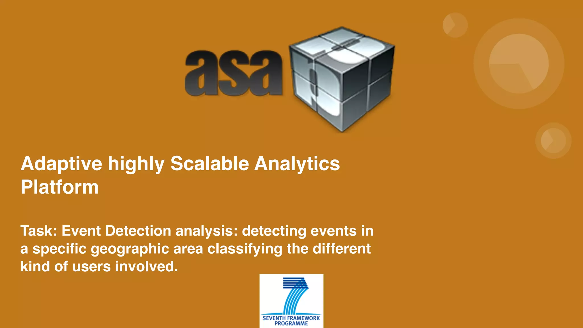  
 
Adaptive highly Scalable Analytics
Platform 
 
Task: Event Detection analysis: detecting events in
a specific geographic area classifying the different
kind of users involved.  
 