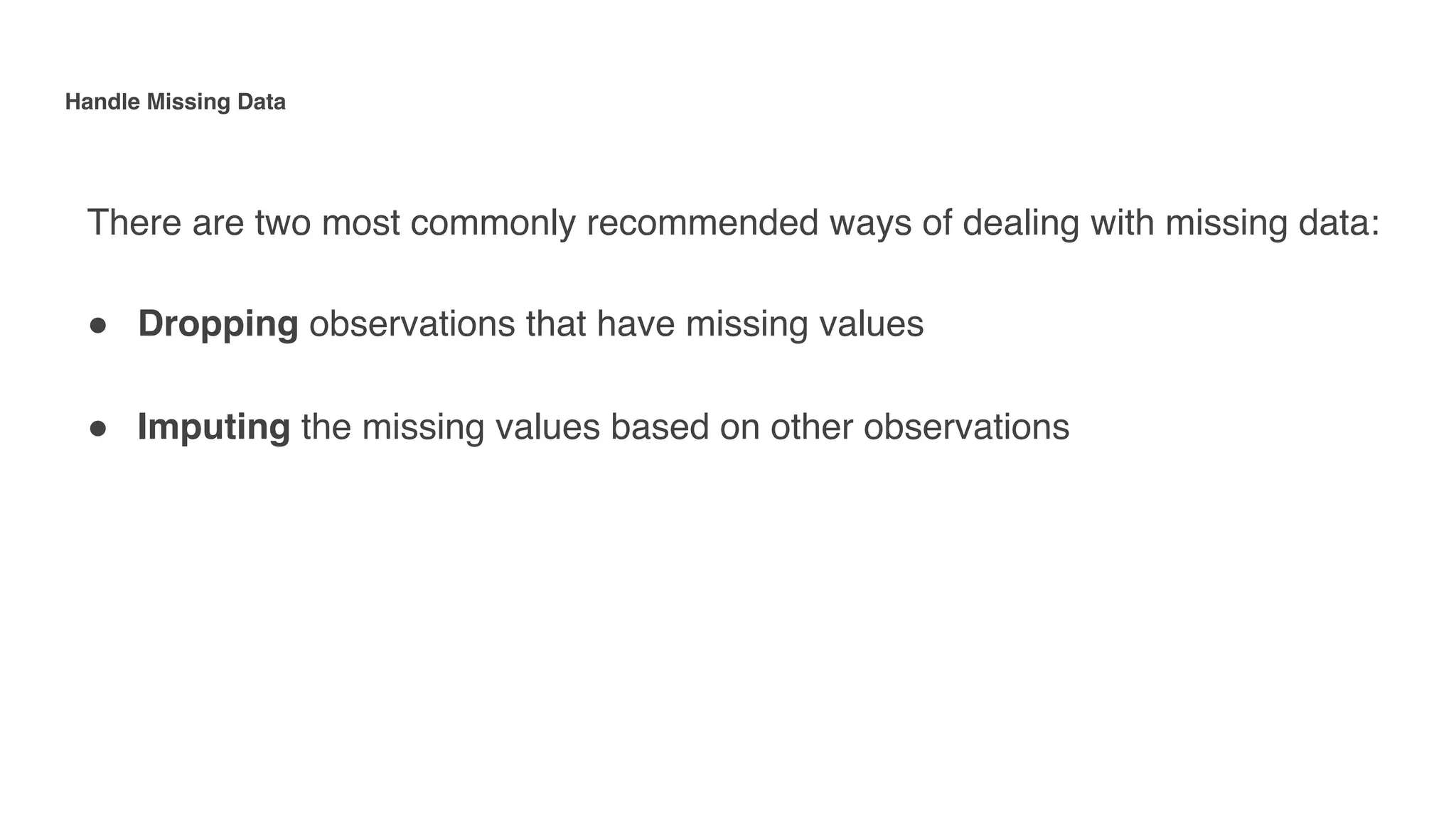 Handle Missing Data 
 
There are two most commonly recommended ways of dealing with missing data:
" Dropping observations that have missing values
" Imputing the missing values based on other observations
 