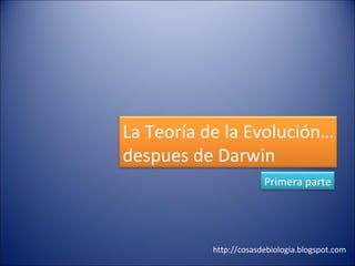 http://cosasdebiologia.blogspot.com La Teoría de la Evolución… despues de Darwin Primera parte 