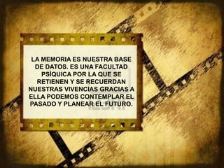 LA MEMORIA ES NUESTRA BASE
  DE DATOS. ES UNA FACULTAD
    PSÍQUICA POR LA QUE SE
  RETIENEN Y SE RECUERDAN
NUESTRAS VIVENCIAS GRACIAS A
ELLA PODEMOS CONTEMPLAR EL
PASADO Y PLANEAR EL FUTURO.
 