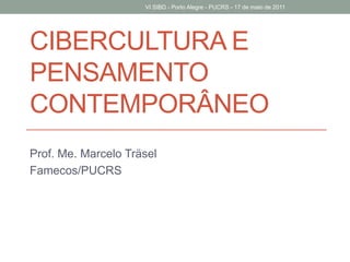 Cibercultura e pensamento contemporâneo Prof. Me. Marcelo Träsel Famecos/PUCRS VI SIBD - Porto Alegre - PUCRS - 17 de maio de 2011 