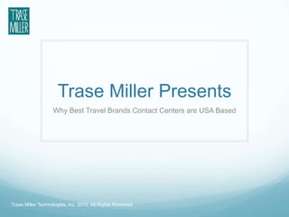 Trase Miller Presents Why Best Travel Brands Contact Centers are USA Based  Trase Miller Technologies, Inc  2010  All Rights Reserved 