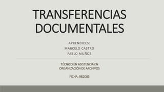 TRANSFERENCIAS
DOCUMENTALES
APRENDICES:
MARCELO CASTRO
PABLO MUÑOZ
TÉCNICO EN ASISTENCIA EN
ORGANIZACIÓN DE ARCHIVOS
FICHA: 982085
 