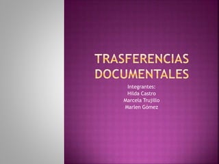 Integrantes:
Hilda Castro
Marcela Trujillo
Marlen Gómez
 