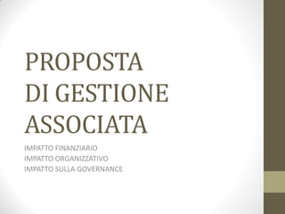 PROPOSTA
DI GESTIONE
ASSOCIATA
IMPATTO FINANZIARIO
IMPATTO ORGANIZZATIVO
IMPATTO SULLA GOVERNANCE
 