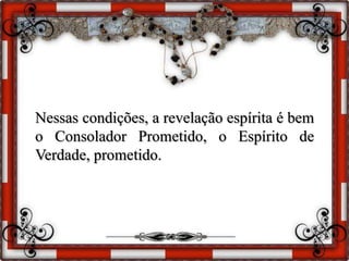Nessas condições, a revelação espírita é bem
o Consolador Prometido, o Espírito de
Verdade, prometido.
 