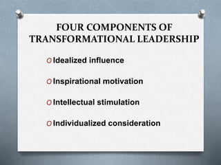 FOUR COMPONENTS OF 
TRANSFORMATIONAL LEADERSHIP 
OIdealized influence 
OInspirational motivation 
OIntellectual stimulation 
OIndividualized consideration 
 