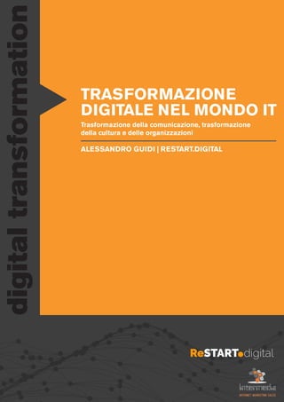 TRASFORMAZIONE
DIGITALE NEL MONDO IT
Trasformazione della comunicazione, trasformazione
della cultura e delle organizzazioni
ALESSANDRO GUIDI | RESTART.DIGITAL
digitaltransformation
ReSTART digital
 