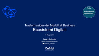 Trasformazione dei Modelli di Business
Ecosistemi Digitali
16 Maggio 2018
Cesare Colombo
cesare.colombo@cefriel.com
@cesare_colombo
 