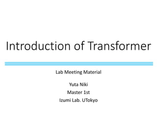 Introduction of Transformer
Lab Meeting Material
Yuta Niki
Master 1st
Izumi Lab. UTokyo
 