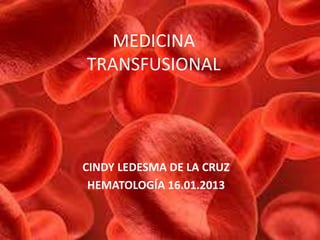 CINDY LEDESMA DE LA CRUZ
HEMATOLOGÍA 16.01.2013
MEDICINA
TRANSFUSIONAL
 
