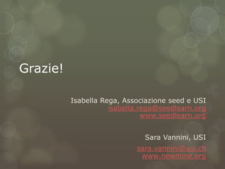 Grazie!

          Isabella Rega, Associazione seed e USI
                     isabella.rega@seedlearn.org
               ...