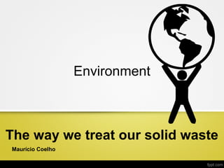 Maurício Coelho
The way we treat our solid waste
Environment
 