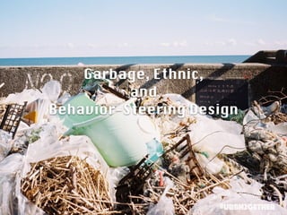 Garbage, Ethnic,
and
Behavior-Steering Design
#urbn2gether
 