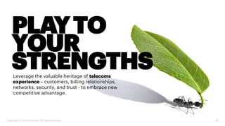 Leverage the valuable heritage of telecoms
experience – customers, billing relationships,
networks, security, and trust - to embrace new
competitive advantage.
18Copyright © 2018 Accenture. All rights reserved.
PLAYTO
YOUR
STRENGTHS
 